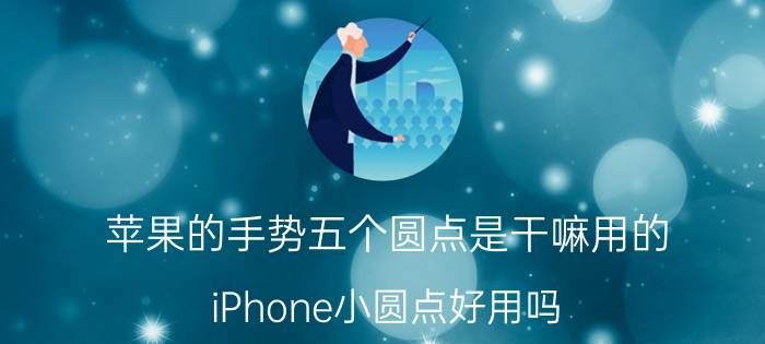 苹果的手势五个圆点是干嘛用的 iPhone小圆点好用吗？